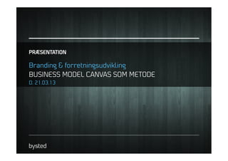 PRÆSENTATION

Branding & forretningsudvikling
BUSINESS MODEL CANVAS SOM METODE
D. 21.03.13
 