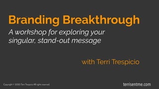A workshop for exploring your
singular, stand-out message
Copyright © 2020 Terri Trespicio All rights reserved.
with Terri Trespicio
Branding Breakthrough
terrisentme.com
 