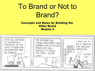 To Brand or Not to
     Brand?
Concepts and Rules for Building the
           Killer Brand
            Module 4
 