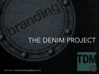 March 2015 andreacostadesign@gmail.com
THE DENIM PROJECT
 