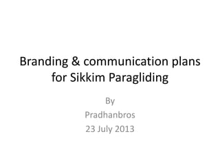 Branding & communication plans
for Sikkim Paragliding
By
Pradhanbros
23 July 2013
 