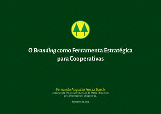 O Branding como Ferramenta Estratégica
para Cooperativas

Fernando Augusto Ferraz Busch

Especialista em Design e Gestão de Marca (Branding)
pela Unochapecó, Chapecó-SC.
Fevereiro de 2014

 