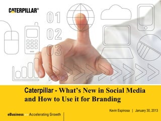 Caterpillar - What’s New in Social Media
and How to Use it for Branding
                          @KevinGEspinosa | January 30, 2013
 