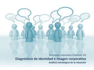 Branding Corporativo (Capítulo 10)
Diagnóstico de Identidad e Imagen corporativa
                     Análisis estratégico de la situación
 
