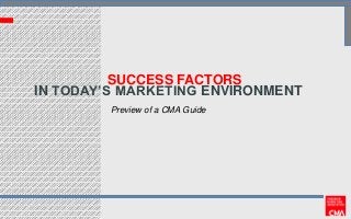 SUCCESS FACTORS
IN TODAY’S MARKETING ENVIRONMENT
Preview of a CMA Guide

 