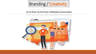 Branding / Creativity
Let Us Show You the Power of Marketing Communication
 