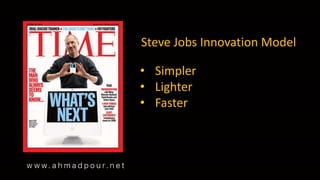 Steve Jobs Innovation Model
• Simpler
• Lighter
• Faster
 