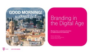 Branding in
the Digital Age
Moving from customer attraction
to relationship and advocacy
Hanns Schempp
Executive Advisor Digital Marketing
Deutsche Telekom Europe
Good Morning!
καλημέρα!
6th brand congress
24 May 2019
Hilton Park Hotel, Nicosia, Cyprus
 