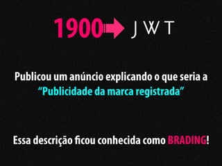 1900
Publicou um anúncio explicando o que seria a
     “Publicidade da marca registrada”


Essa descrição cou conhecida como BRADING!
 
