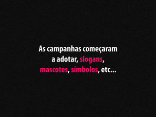 As campanhas começaram
    a adotar, slogans,
mascotes, símbolos, etc...
 