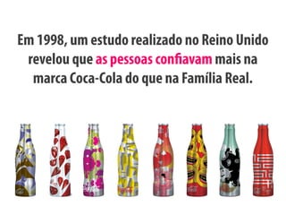 Em 1998, um estudo realizado no Reino Unido
 revelou que as pessoas con avam mais na
  marca Coca-Cola do que na Família Real.
 