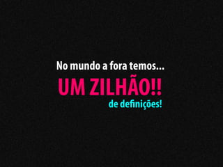 No mundo a fora temos...

UM ZILHÃO!!
     de de nições!
 