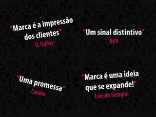 a é a im pressão
“Marc                    “Um sinal distintivo”
    dos c lientes”
                                   INPI
        D. Ogilvy



 “Uma p                  “Marca  é uma ideia
        romess
     Lando     a”         q ue se expande!”
           r                 Lincoln Seragini
 