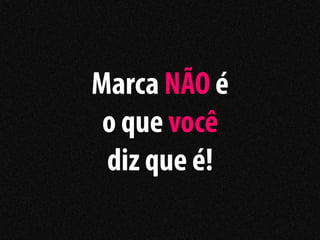 Marca NÃO é
 o que você
 diz que é!
 