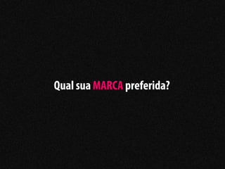 Qual sua MARCA preferida?
 