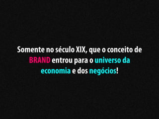 Somente no século XIX, que o conceito de
   BRAND entrou para o universo da
      economia e dos negócios!
 