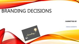 BRANDING DECISIONS
-SUBMITTED BY
DIKSHA VASHISHTH
 