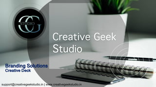 Creative Geek
Studio
support@creativegeekstudio.in | www.creativegeekstudio.in
Branding Solutions
Creative Deck
 