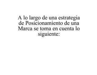 A lo largo de una estrategia
de Posicionamiento de una
Marca se toma en cuenta lo
siguiente:
 