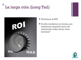 La larga cola (Long Tail)Si es el usuario o tu “tribu” quien diseña y participa en la creación del producto…¿qué vinculación emocional tiene respecto al producto?¿Será crítico?