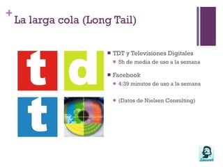 La larga cola (Long Tail)Si es el usuario o tu “tribu” quien diseña y participa en la creación del producto…¿qué vinculación emocional tiene respecto al producto?¿Será crítico?¿Será fiel?