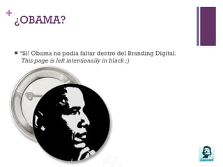 Estrategia y Conceptos de Comunicación 2.0Branding y Personal BrandingCoherencia y alineación. Estrategia¿OBAMA?¡Sí! Obama no podía faltar dentro del Branding Digital.Thispageisleftintentionally in black ;)