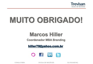 MUITO OBRIGADO!
    Marcos Hiller
   Coordenador MBA Branding

   hiller78@yahoo.com.br
 