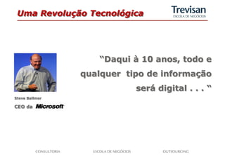 Uma Revolução Tecnológica




                   “Daqui à 10 anos, todo e
                qualquer tipo de informação
                           será digital . . . “
Steve Ballmer

CEO da
 