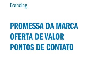 Branding


PROMESSA DA MARCA
OFERTA DE VALOR
PONTOS DE CONTATO
 
