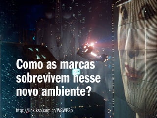 Como as marcas
sobrevivem nesse
novo ambiente?
http://link.kso.com.br/W8WP3p
 