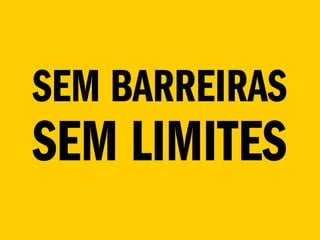 SEM BARREIRAS
SEM LIMITES
 