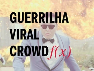 GUERRILHA
VIRAL
CROWD f(x)
 