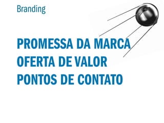 Branding


PROMESSA DA MARCA
OFERTA DE VALOR
PONTOS DE CONTATO
 