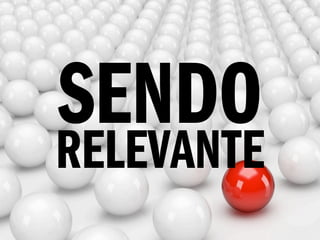 SENDO
RELEVANTE
 