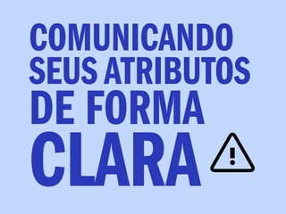 COMUNICANDO
SEUS ATRIBUTOS
DE FORMA
CLARA
 