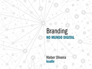 Branding
NO MUNDO DIGITAL



Kleber Oliveira
ksoliv
 