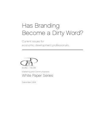 Has Branding
Become a Dirty Word?
Current issues for
economic development professionals




EDAC / ACDE
Marketing and Communications

White Paper Series
December 2008
 