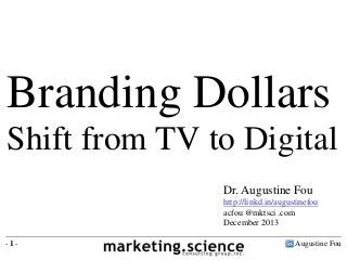 Augustine Fou- 1 -
Branding Dollars
Shift from TV to Digital
Dr. Augustine Fou
http://linkd.in/augustinefou
acfou @mktsci .com
December 2013
 