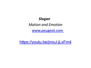 Slogan
Motion and Emotion
www.peugeot.com
https://youtu.be/jmoJ-jLxFm4
 