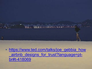 • https://www.ted.com/talks/joe_gebbia_how
_airbnb_designs_for_trust?language=pt-
br#t-418069
 