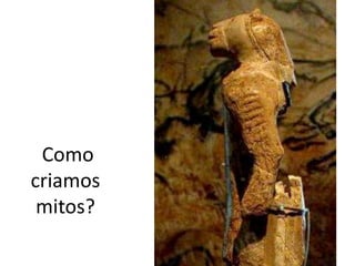 Como
criamos
mitos?
 