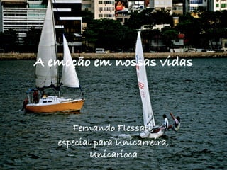 A emoção em nossas vidas
Fernando Flessati,
especial para Unicarreira,
Unicarioca
fernandoﬂessa*.com.br	
  
 