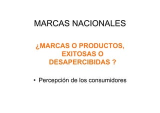 MARCAS NACIONALES

¿MARCAS O PRODUCTOS,
      EXITOSAS O
   DESAPERCIBIDAS ?

•  Percepción de los consumidores
 