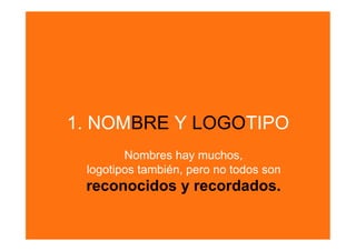1. NOMBRE Y LOGOTIPO
        Nombres hay muchos,
 logotipos también, pero no todos son
 reconocidos y recordados.
 