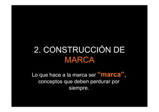 2. CONSTRUCCIÓN DE
      MARCA
Lo que hace a la marca ser “marca”,
  conceptos que deben perdurar por
               siempre.
 