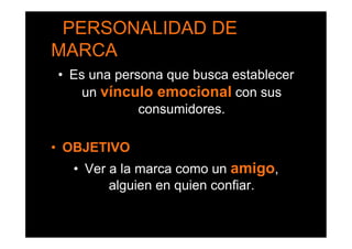 •  PERSONALIDAD DE
MARCA
•  Es una persona que busca establecer
     un vínculo emocional con sus
              consumidores.

•  OBJETIVO
   •  Ver a la marca como un amigo,
          alguien en quien confiar.
 