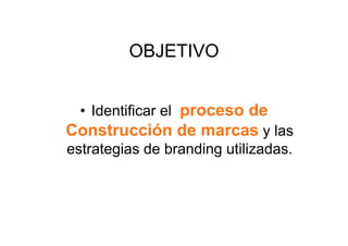 OBJETIVO


  •  Identificar el proceso de
Construcción de marcas y las
estrategias de branding utilizadas.
 