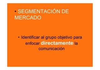 •  SEGMENTACIÓN DE
MERCADO


 •  Identificar al grupo objetivo para
      enfocar directamente la
              comunicación
 