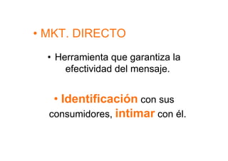 •  MKT. DIRECTO
  •  Herramienta que garantiza la
       efectividad del mensaje.


   •  Identificación con sus
  consumidores, intimar con él.
 