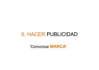 5. HACER PUBLICIDAD

  “Comunicar MARCA”
 